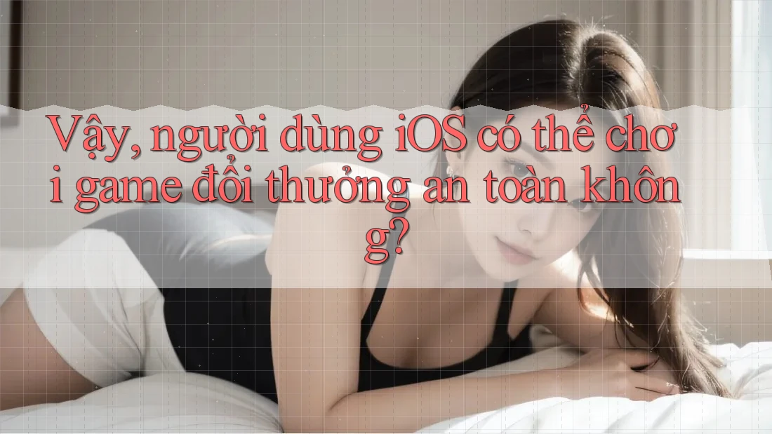 Vậy, người dùng iOS có thể chơi game đổi thưởng an toàn không? Vậy, người dùng iOS có thể chơi game đổi thưởng an toàn không?