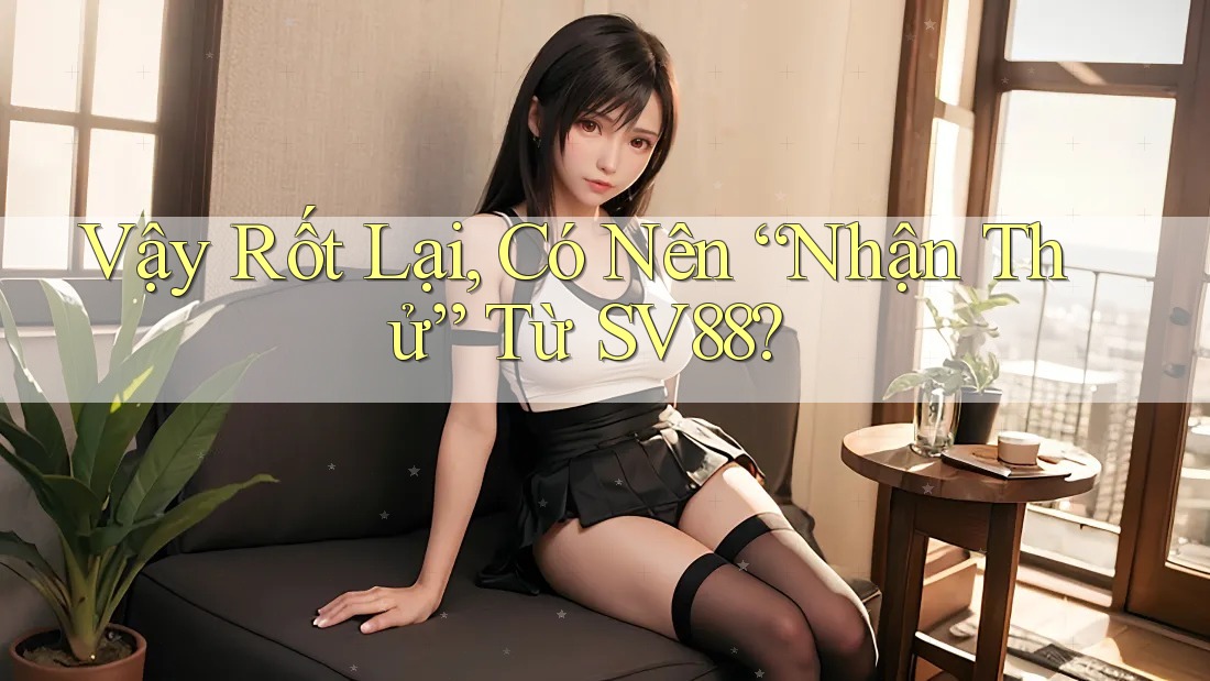 Vậy Rốt Lại, Có Nên “Nhận Thử” Từ SV88?