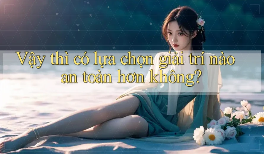 Vậy thì, có lựa chọn giải trí nào an toàn hơn không?