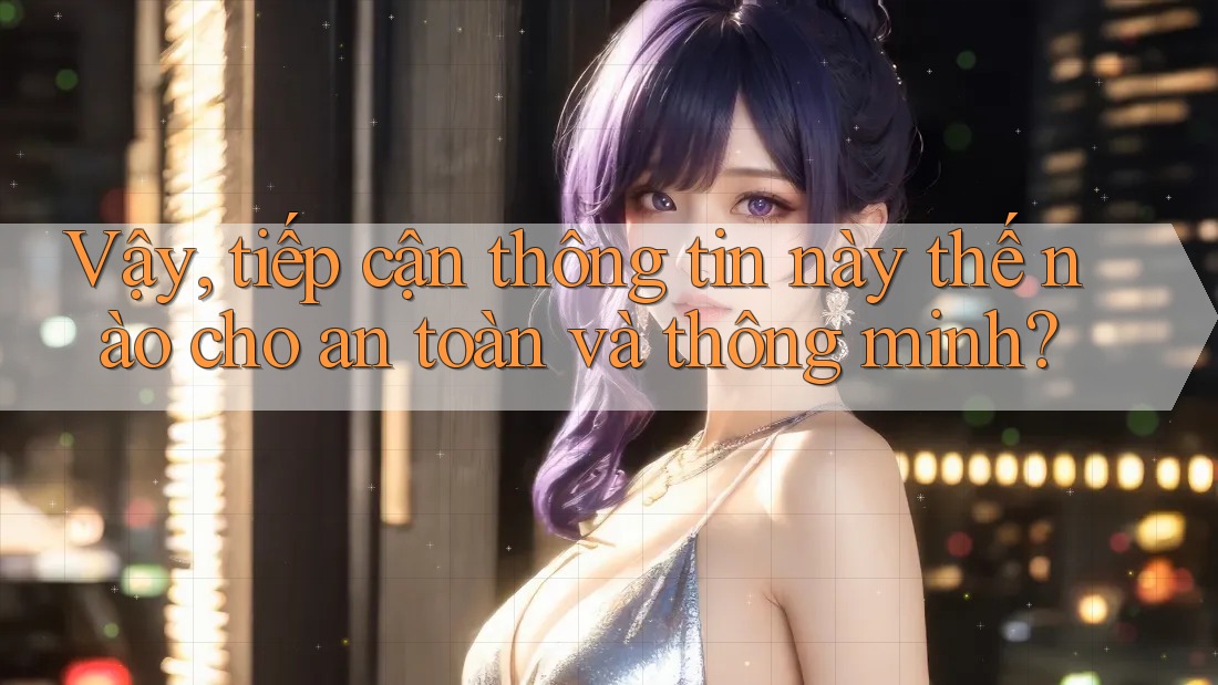 Vậy, tiếp cận thông tin này thế nào cho an toàn và thông minh?