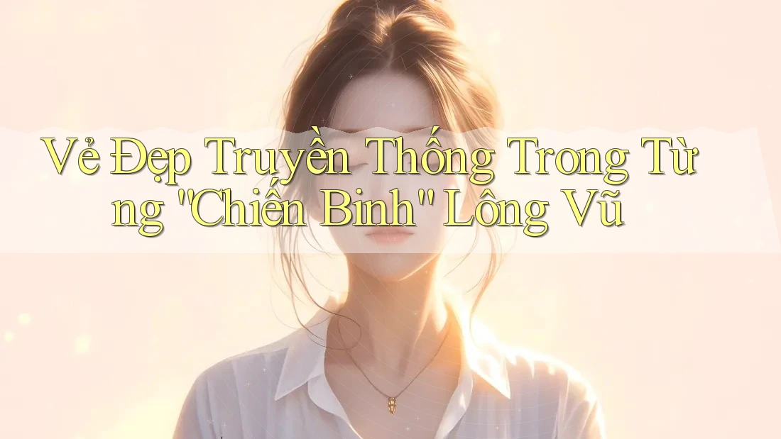 Vẻ Đẹp Truyền Thống Trong Từng “Chiến Binh” Lông Vũ