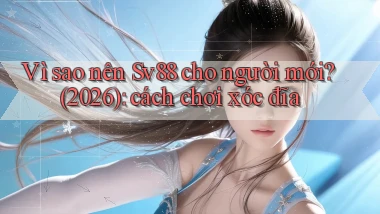 Vì sao nên Sv88 cho người mới (2026) cách chơi xóc đĩa