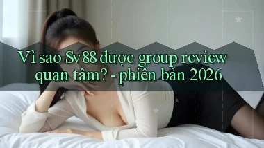 Vì sao Sv88 được group review quan tâm   phiên bản 2026