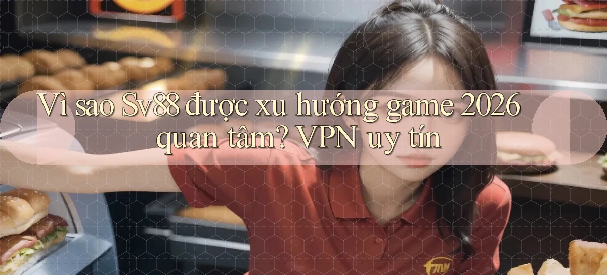 Vì sao Sv88 được xu hướng game 2026 quan tâm VPN uy tín