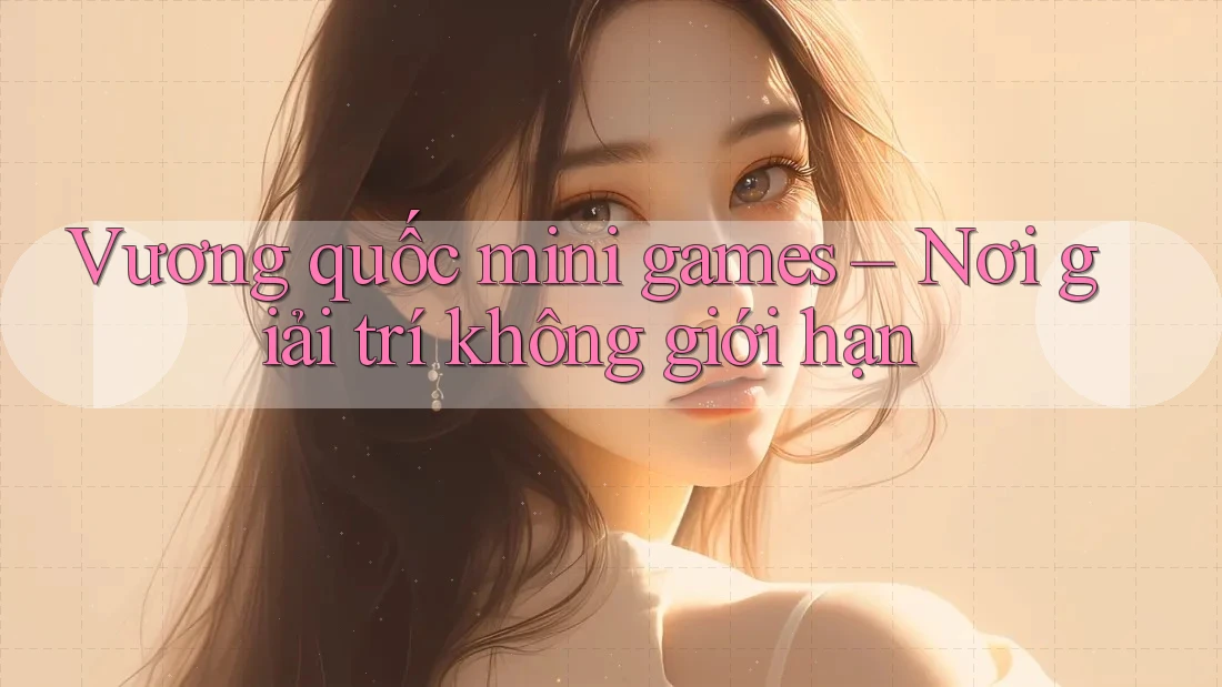 Vương quốc mini games – Nơi giải trí không giới hạn Vương quốc mini games – Nơi giải trí không giới hạn