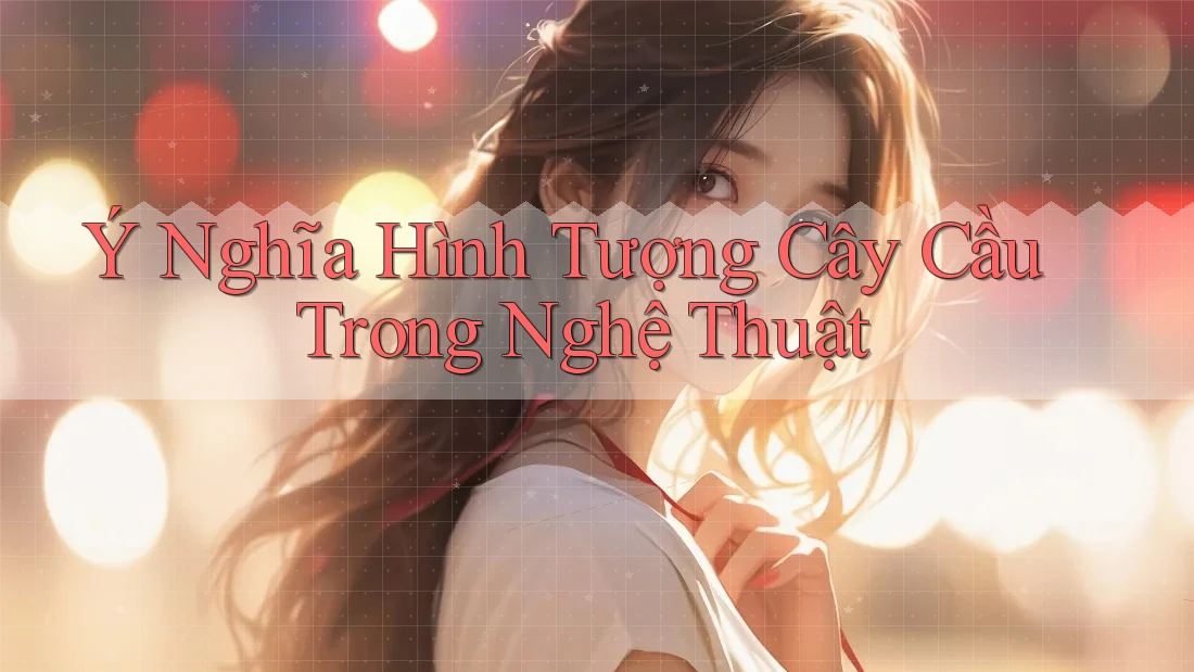 Ý Nghĩa Hình Tượng Cây Cầu Trong Nghệ Thuật Ý Nghĩa Hình Tượng Cây Cầu Trong Nghệ Thuật